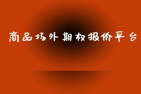 商品场外期权报价平台_https://m.apzhendong.com_期货行情_第1张