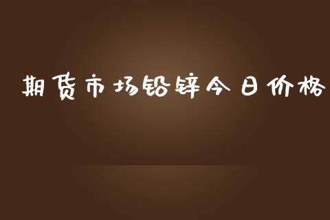 期货市场铅锌今日价格_https://m.apzhendong.com_全球经济_第1张