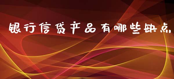 银行信贷产品有哪些缺点_https://m.apzhendong.com_财经资讯_第1张