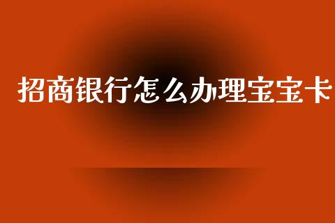 招商银行怎么办理宝宝卡_https://m.apzhendong.com_财经资讯_第1张