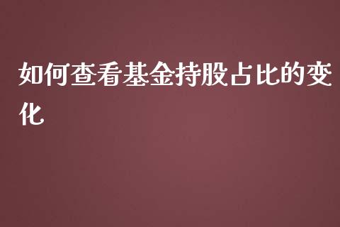 如何查看基金持股占比的变化_https://m.apzhendong.com_期货行情_第1张