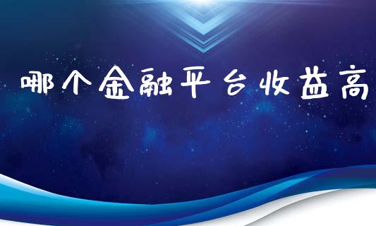 哪个金融平台收益高_https://m.apzhendong.com_财经资讯_第1张