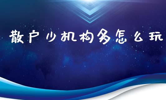 散户少机构多怎么玩_https://m.apzhendong.com_全球经济_第1张