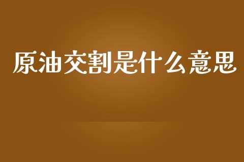 原油交割是什么意思_https://m.apzhendong.com_期货行情_第1张