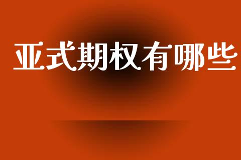 亚式期权有哪些_https://m.apzhendong.com_期货行情_第1张