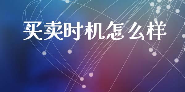 买卖时机怎么样_https://m.apzhendong.com_全球经济_第1张