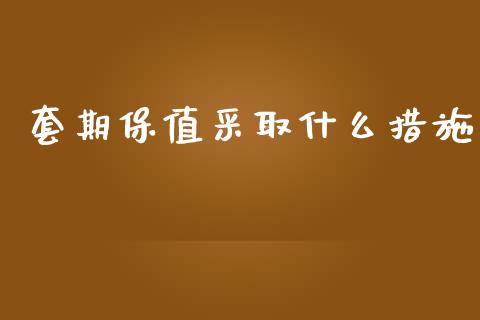 套期保值采取什么措施_https://m.apzhendong.com_期货行情_第1张