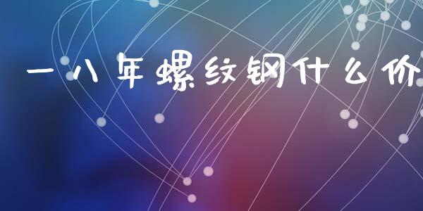 一八年螺纹钢什么价_https://m.apzhendong.com_期货行情_第1张