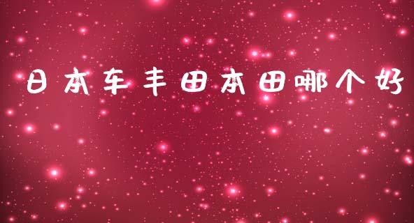 日本车丰田本田哪个好_https://m.apzhendong.com_财经资讯_第1张