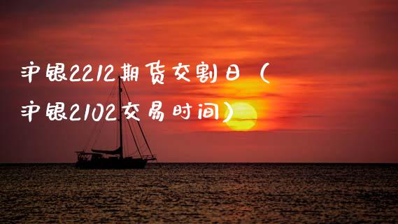 沪银2212期货交割日（沪银2102交易时间）_https://m.apzhendong.com_期货行情_第1张