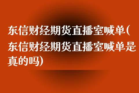 东信财经期货直播室喊单(东信财经期货直播室喊单是真的吗)_https://m.apzhendong.com_全球经济_第1张