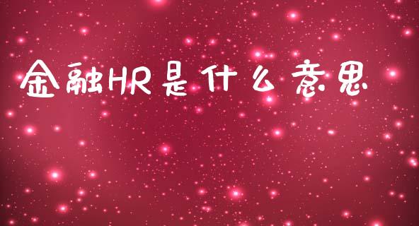 金融HR是什么意思_https://m.apzhendong.com_期货行情_第1张