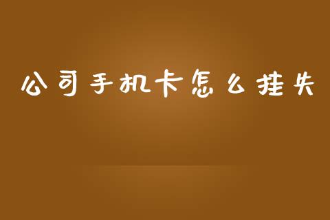 公司手机卡怎么挂失_https://m.apzhendong.com_期货行情_第1张