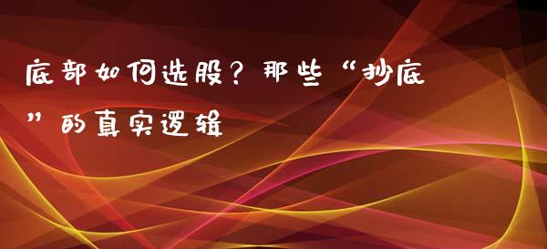 底部如何选股？那些“抄底”的真实逻辑_https://m.apzhendong.com_财务分析_第1张