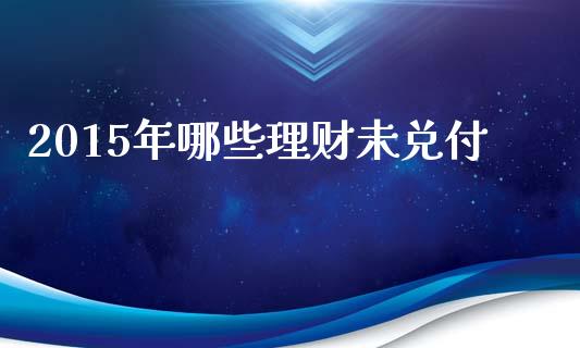 2015年哪些理财未兑付_https://m.apzhendong.com_全球经济_第1张