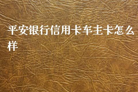 平安银行信用卡车主卡怎么样_https://m.apzhendong.com_财经资讯_第1张