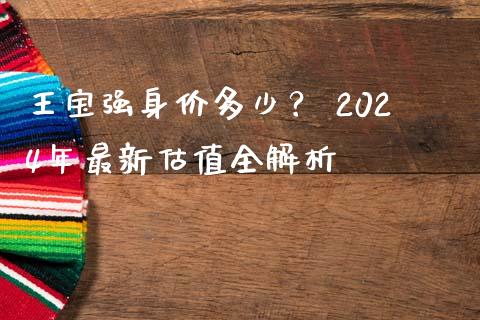 王宝强身价多少？ 2024年最新估值全解析_https://m.apzhendong.com_财务分析_第1张