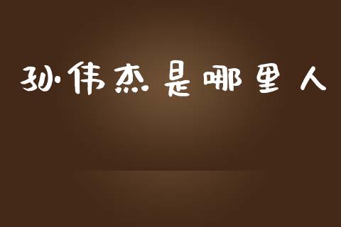 孙伟杰是哪里人_https://m.apzhendong.com_全球经济_第1张