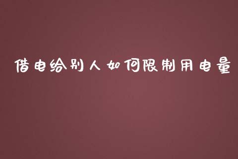 借电给别人如何限制用电量_https://m.apzhendong.com_财务分析_第1张