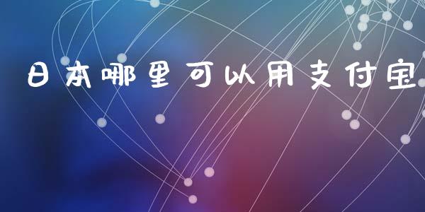 日本哪里可以用支付宝_https://m.apzhendong.com_期货行情_第1张