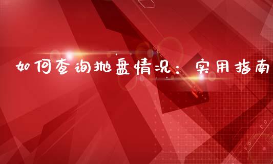 如何查询抛盘情况：实用指南_https://m.apzhendong.com_期货行情_第1张