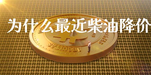 为什么最近柴油降价_https://m.apzhendong.com_全球经济_第1张