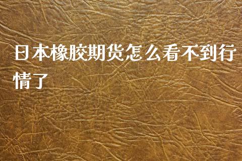 日本橡胶期货怎么看不到行情了_https://m.apzhendong.com_全球经济_第1张