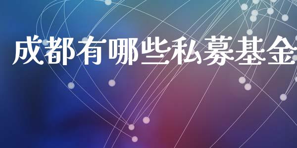 成都有哪些私募基金_https://m.apzhendong.com_期货行情_第1张