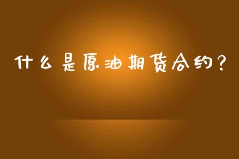 什么是原油期货合约？_https://m.apzhendong.com_期货行情_第1张
