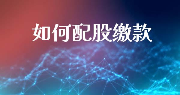 如何配股缴款_https://m.apzhendong.com_财经资讯_第1张