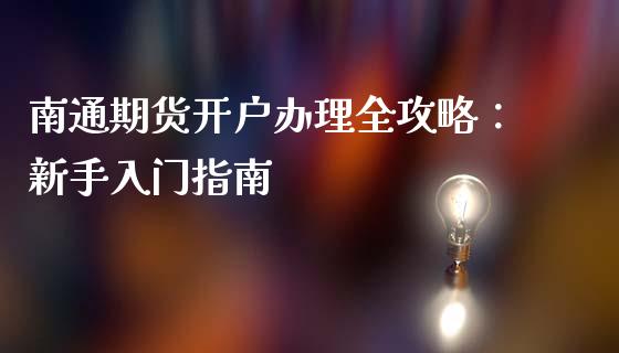 南通期货开户办理全攻略：新手入门指南_https://m.apzhendong.com_财经资讯_第1张