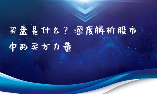 买盘是什么？深度解析股市中的买方力量_https://m.apzhendong.com_期货行情_第1张