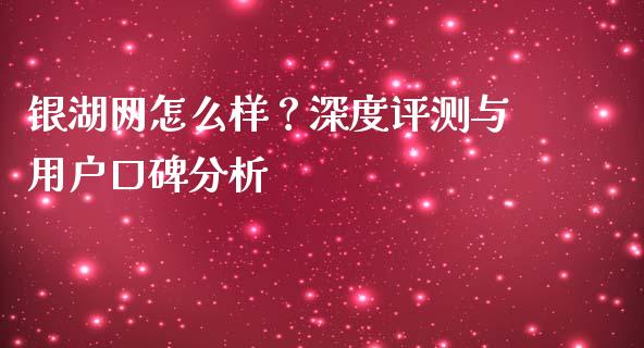 银湖网怎么样？深度评测与用户口碑分析_https://m.apzhendong.com_财务分析_第1张