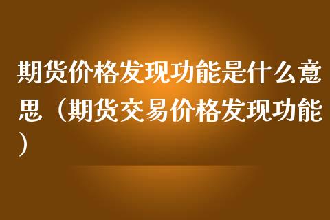 期货价格发现功能是什么意思（期货交易价格发现功能）_https://m.apzhendong.com_财务分析_第1张