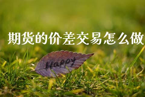 期货的价差交易怎么做_https://m.apzhendong.com_财务分析_第1张