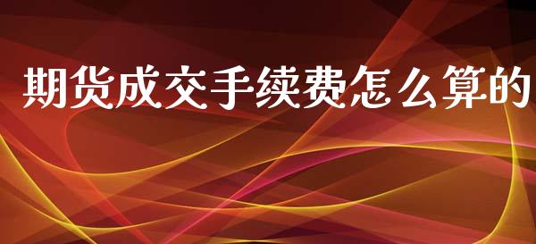 期货成交手续费怎么算的_https://m.apzhendong.com_财经资讯_第1张