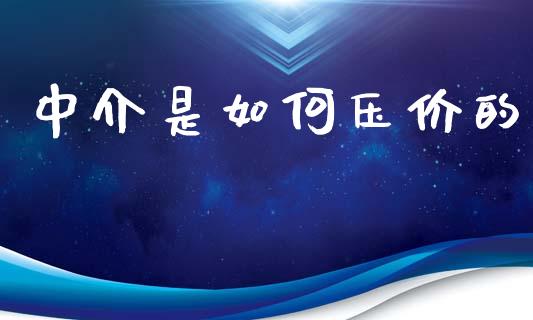 中介是如何压价的_https://m.apzhendong.com_财经资讯_第1张