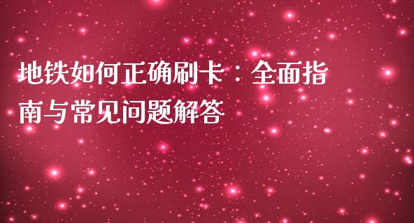 地铁如何正确刷卡：全面指南与常见问题解答_https://m.apzhendong.com_全球经济_第1张