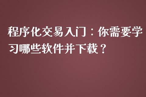 程序化交易入门：你需要学习哪些软件并下载？_https://m.apzhendong.com_全球经济_第1张