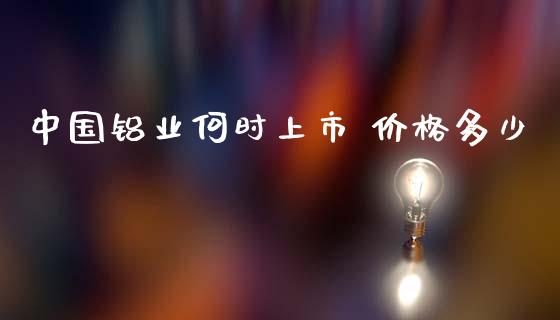 中国铝业何时上市 价格多少_https://m.apzhendong.com_全球经济_第1张