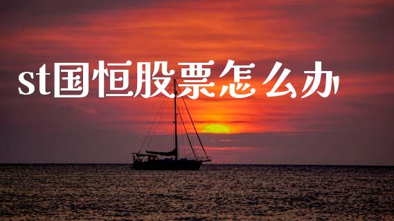 st国恒股票怎么办_https://m.apzhendong.com_期货行情_第1张