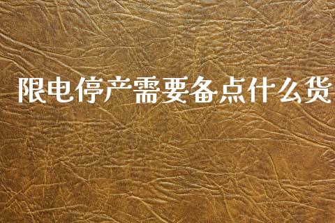 限电停产需要备点什么货_https://m.apzhendong.com_全球经济_第1张