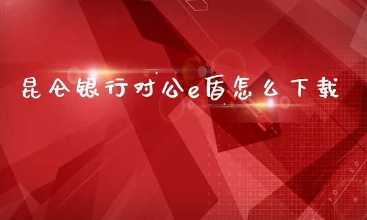 昆仑银行对公e盾怎么下载_https://m.apzhendong.com_财务分析_第1张