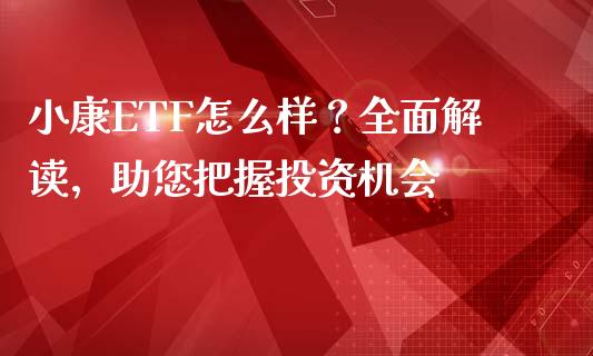 小康ETF怎么样？全面解读，助您把握投资机会_https://m.apzhendong.com_期货行情_第1张