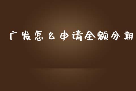 广发怎么申请全额分期_https://m.apzhendong.com_财务分析_第1张