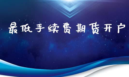 最低手续费期货开户_https://m.apzhendong.com_期货行情_第1张