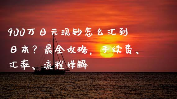 900万日元现钞怎么汇到日本？最全攻略，手续费、汇率、流程详解_https://m.apzhendong.com_全球经济_第1张