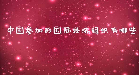 中国参加的国际经济组织有哪些_https://m.apzhendong.com_期货行情_第1张