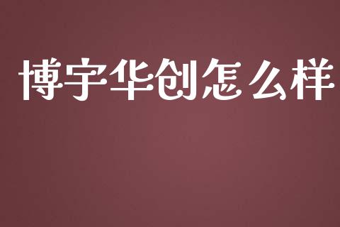 博宇华创怎么样_https://m.apzhendong.com_全球经济_第1张