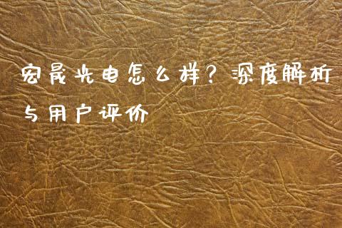 宏晟光电怎么样？深度解析与用户评价_https://m.apzhendong.com_财务分析_第1张